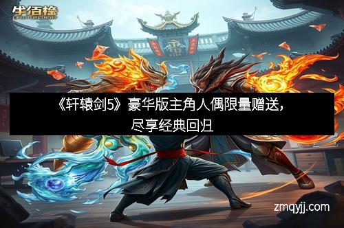 《轩辕剑5》豪华版主角人偶限量赠送，尽享经典回归